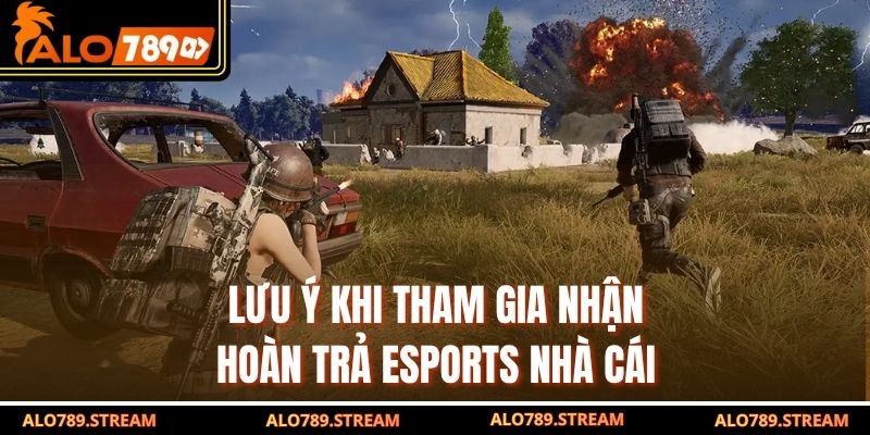 Lưu ý khi tham gia nhận hoàn trả Esports nhà cái